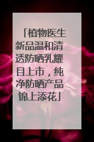 植物医生新品温和清透防晒乳耀目上市，纯净防晒产品锦上添花